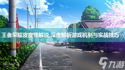 王者荣耀皮皮怪解说,深度解析游戏机制与实战技巧