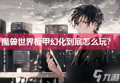 魔兽世界板甲幻化到底怎么玩 