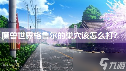 魔獸世界格魯爾的巢穴該怎么打 