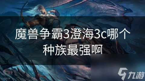 魔獸爭霸3澄海3c哪個種族最強(qiáng)啊