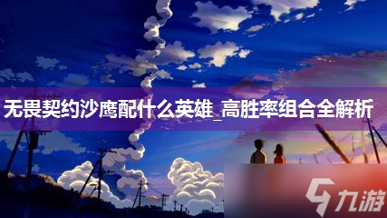 无畏契约沙鹰配什么英雄_高胜率组合全解析