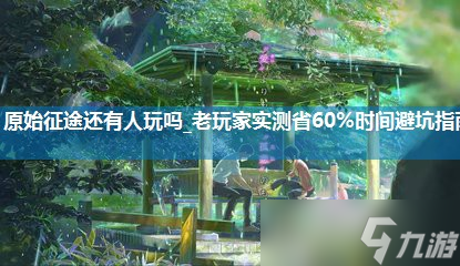 原始征途還有人玩嗎_老玩家實(shí)測(cè)省60%時(shí)間避坑指南
