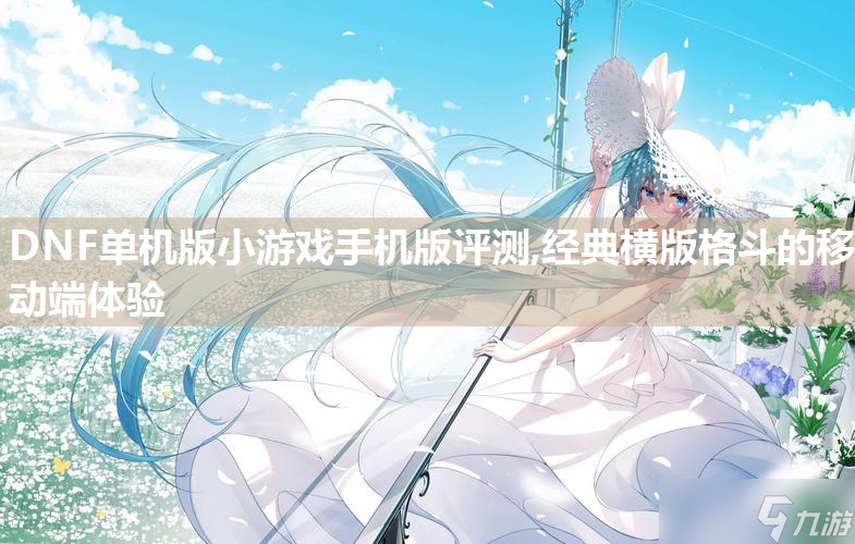 DNF单机版小游戏手机版评测,经典横版格斗的移动端体验