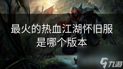 最火的熱血江湖懷舊服是哪個版本