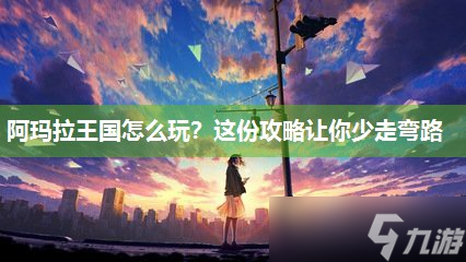 阿瑪拉王國怎么玩 這份攻略讓你少走彎路