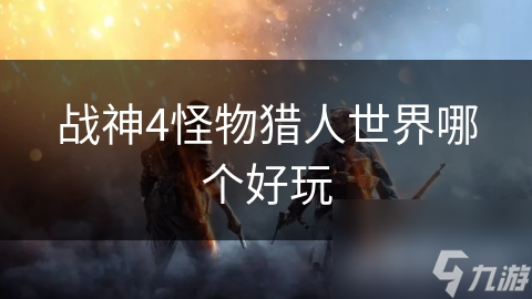 战神4怪物猎人世界哪个好玩
