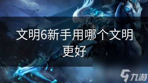 文明6新手用哪个文明更好