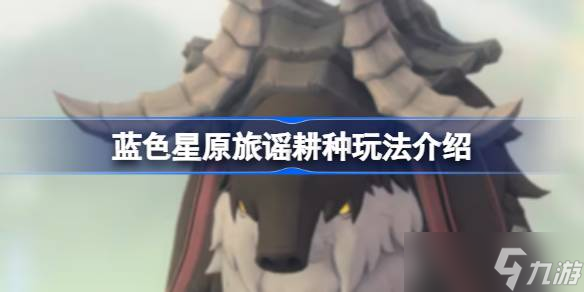蓝色星原旅谣耕种玩法介绍 蓝色星原旅谣耕种怎么玩
