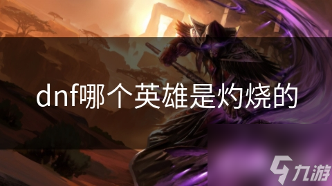 dnf哪个英雄是灼烧的