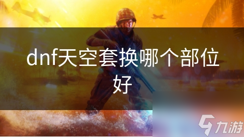dnf天空套换哪个部位好