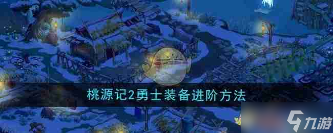 《桃源记2》勇士装备进阶方法