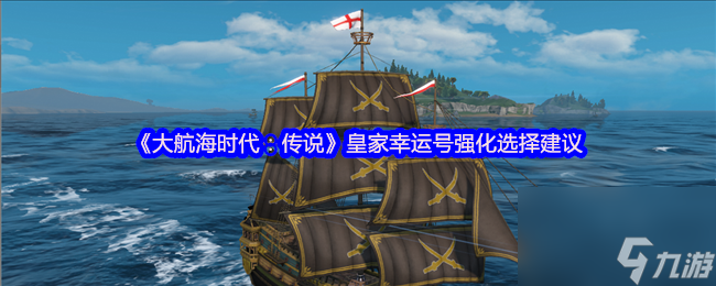 《大航海时代：传说》皇家幸运号强化选择建议