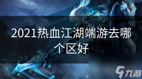 2021热血江湖端游去哪个区好