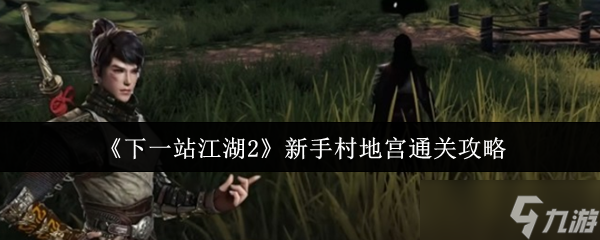 《下一站江湖Ⅱ》新手村地宫挑战完全指南