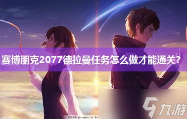 赛博朋克2077德拉曼任务怎么做才能通关 