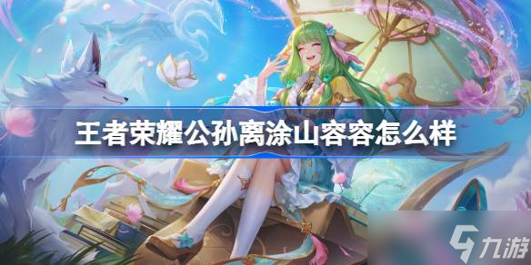 王者榮耀公孫離涂山容容多少錢 王者榮耀公孫離涂山容容皮膚獲取攻略