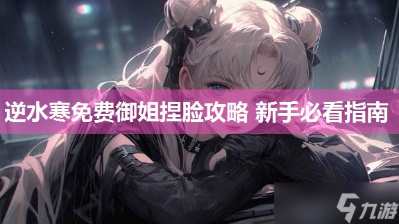 逆水寒免費(fèi)御姐捏臉攻略 新手必看指南