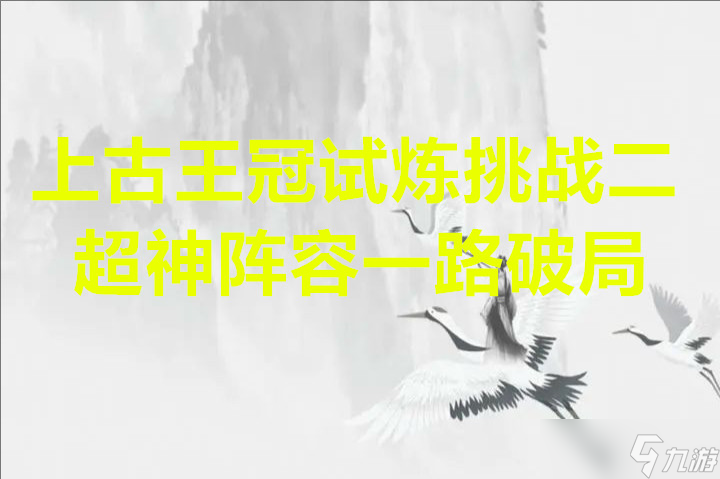 上古王冠試煉挑戰(zhàn)二超神陣容一路破局