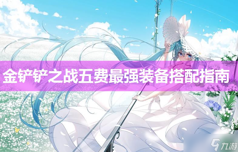 金鏟鏟之戰(zhàn)五費(fèi)最強(qiáng)裝備搭配指南