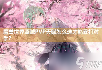 <a id='link_pop' class='keyword-tag' href='https://www.9game.cn/moshoushijie2/'>魔兽世界</a>盗贼PVP天赋怎么选才能暴打对手？