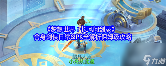 《梦想世界 长风问剑录》舍身剑侠日常&PK全解析保姆级攻略