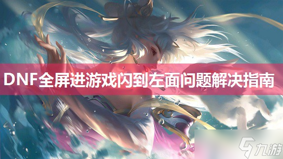 DNF全屏进游戏闪到左面问题解决指南