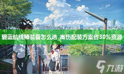 碧蓝航线䲠装备怎么选_高伤配装方案省30%资源