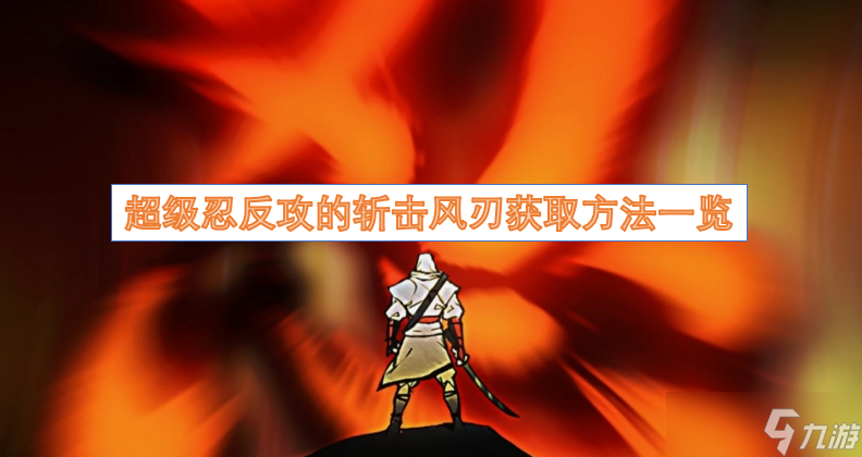 超級(jí)忍反攻的斬?fù)麸L(fēng)刃獲取方法介紹