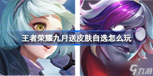 王者榮耀九月送皮膚自選活動全解析