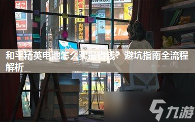 和平精英电池怎么买最省钱 避坑指南全流程解析