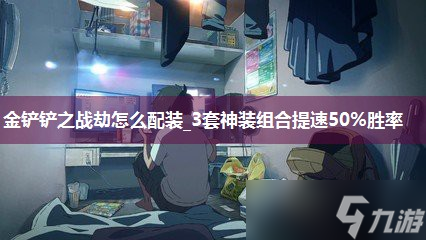金鏟鏟之戰(zhàn)劫怎么配裝_3套神裝組合提速50%勝率