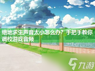 绝地求生声音太小怎么办 手把手教你调校游戏音频