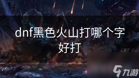 dnf黑色火山打哪個字好打