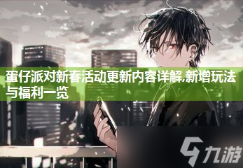 蛋仔派对新春活动更新内容详解,新增玩法与福利介绍