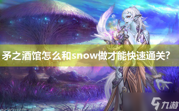 矛之酒馆怎么和snow做才能快速通关？