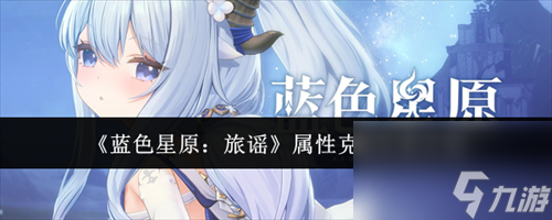 <a id='link_pop' class='keyword-tag' href='https://www.9game.cn/lsxyly/'>蓝色星原旅谣</a>属性克制关系是什么 蓝色星原旅谣属性克制关系介绍