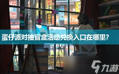 蛋仔派对抽盲盒活动兑换入口在哪里