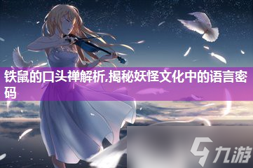 铁鼠的口头禅解析,揭秘妖怪文化中的语言密码