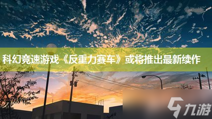 科幻竞速游戏《反重力赛车》或将推出最新续作