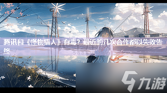 腾讯和《怪物猎人》有毒 最近的几次合作都以失败告终