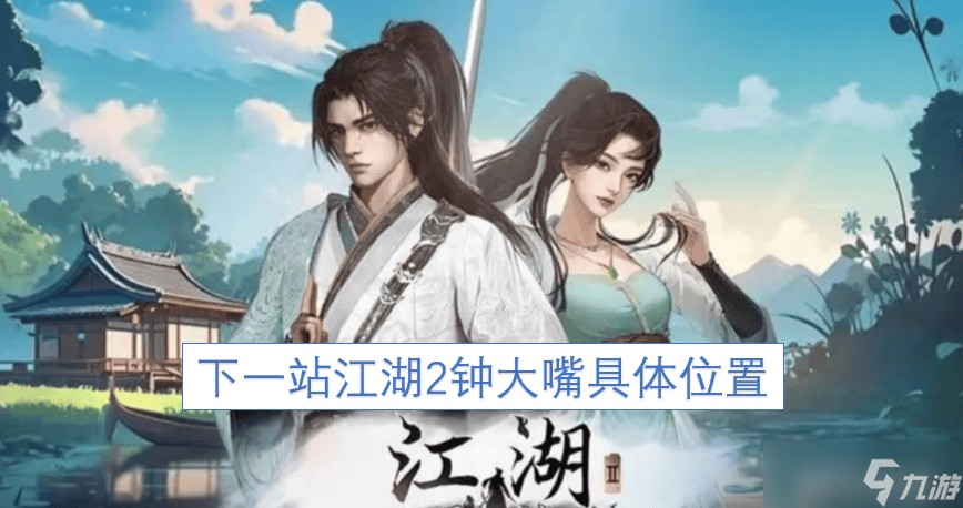 下一站江湖2钟大嘴具体在哪里