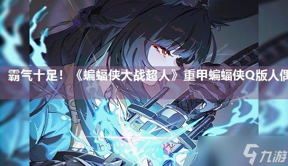 霸氣十足 《蝙蝠俠大戰(zhàn)超人》重甲蝙蝠俠Q版人偶