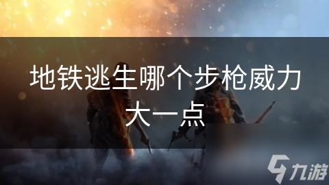 地鐵逃生哪個步槍威力大一點