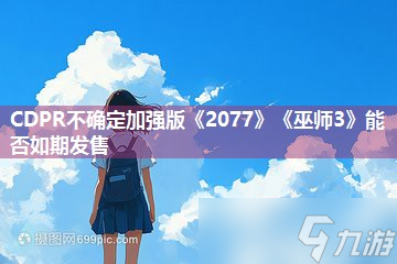 CDPR不确定加强版《2077》《巫师3》能否如期发售