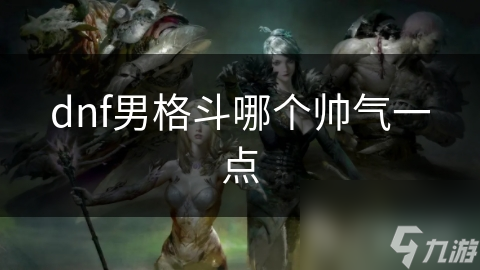 dnf男格斗哪个帅气一点