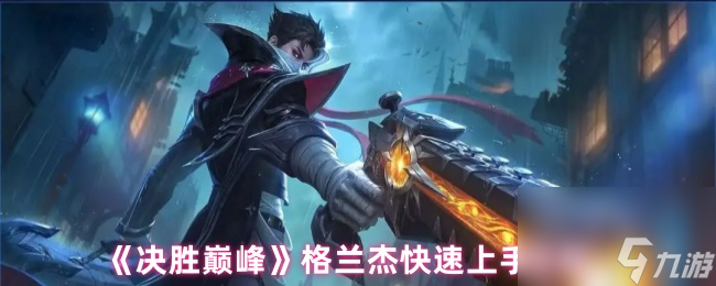 《决胜巅峰》格兰杰快速上手攻略