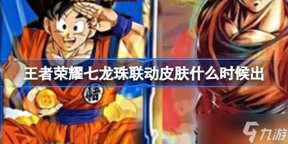 王者榮耀七龍珠聯(lián)動孫悟空皮膚發(fā)布時間預(yù)測 下半年上線可能性大