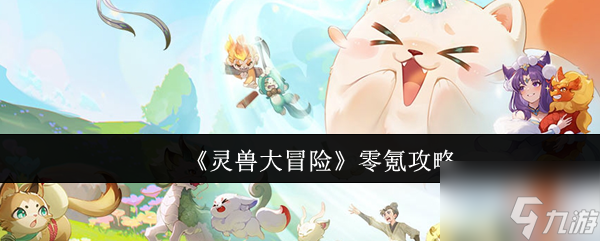 靈獸大冒險攻略0氪怎么玩的 靈獸大冒險零氪攻略
