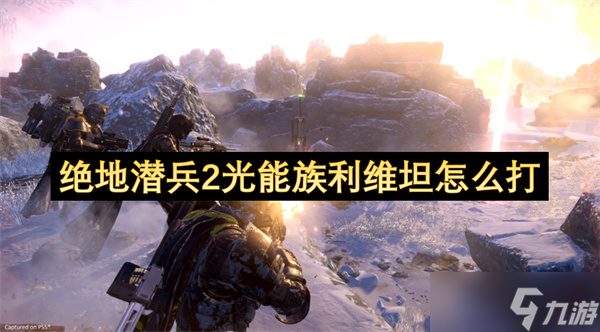 绝地潜兵2光能族利维坦怎么打