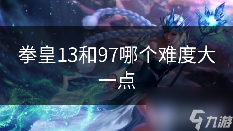 拳皇13和97哪个难度大一点